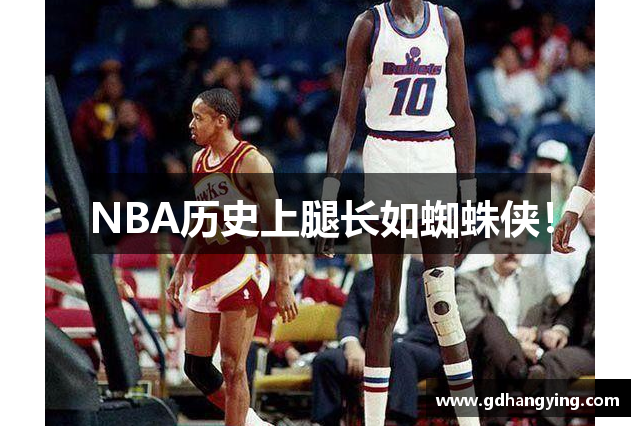 NBA历史上腿长如蜘蛛侠！