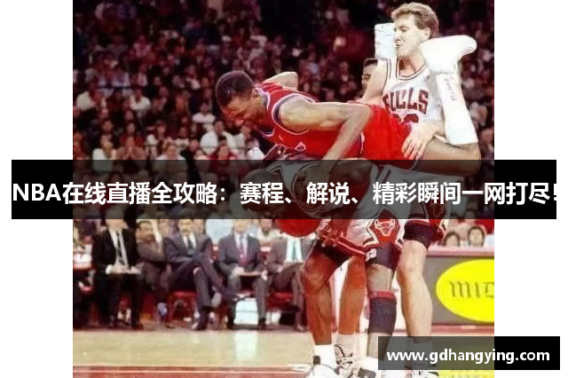 NBA在线直播全攻略：赛程、解说、精彩瞬间一网打尽！