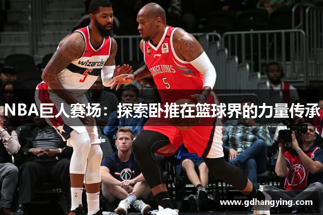 NBA巨人赛场：探索卧推在篮球界的力量传承