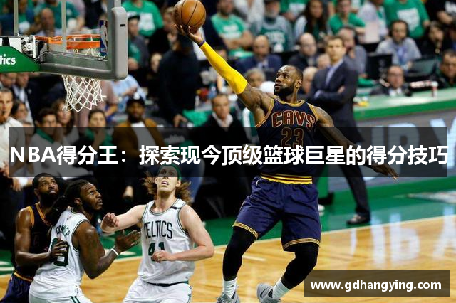 NBA得分王：探索现今顶级篮球巨星的得分技巧