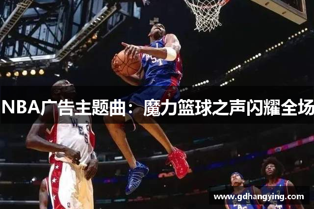 NBA广告主题曲：魔力篮球之声闪耀全场