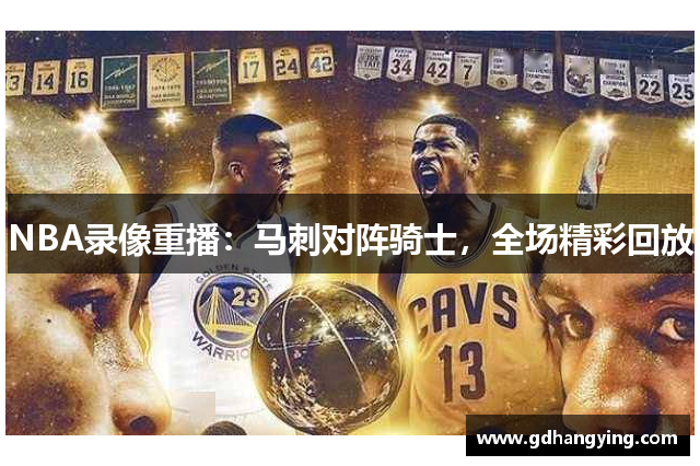 NBA录像重播：马刺对阵骑士，全场精彩回放