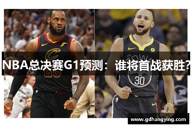 NBA总决赛G1预测：谁将首战获胜？