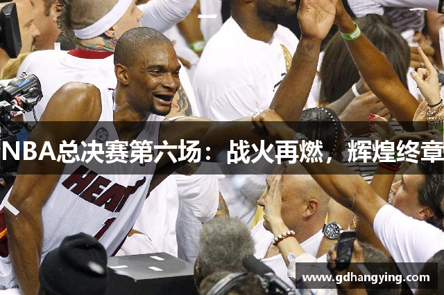 NBA总决赛第六场：战火再燃，辉煌终章