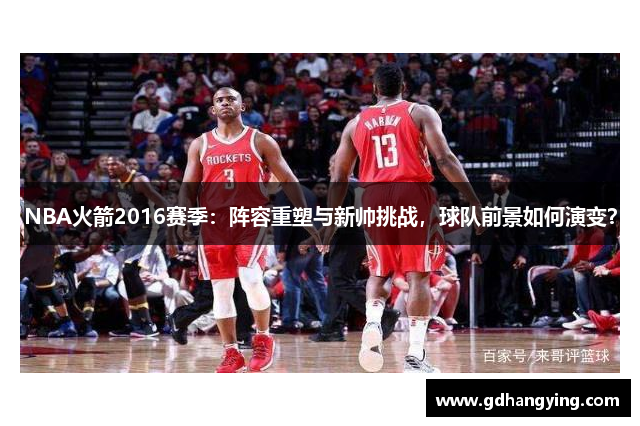 NBA火箭2016赛季：阵容重塑与新帅挑战，球队前景如何演变？