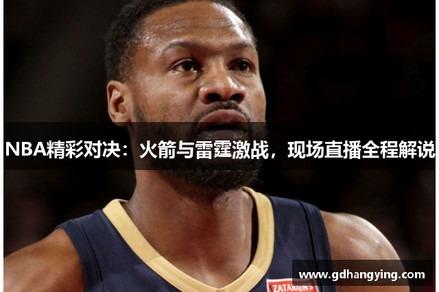 NBA精彩对决：火箭与雷霆激战，现场直播全程解说