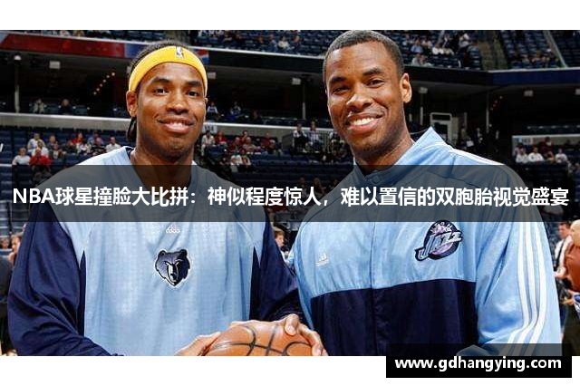 NBA球星撞脸大比拼：神似程度惊人，难以置信的双胞胎视觉盛宴