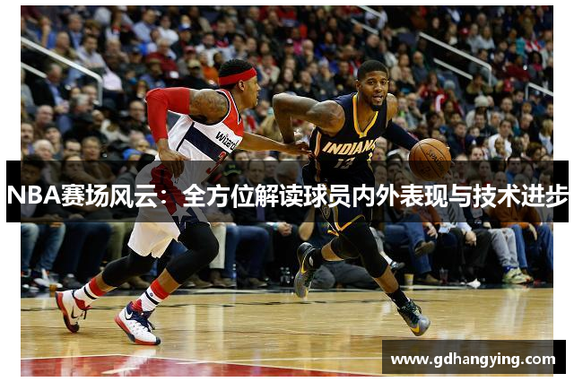 NBA赛场风云：全方位解读球员内外表现与技术进步