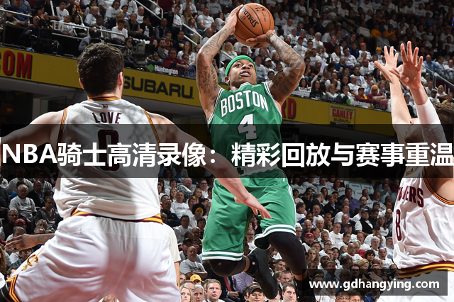 NBA骑士高清录像：精彩回放与赛事重温