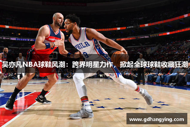 吴亦凡NBA球鞋风潮：跨界明星力作，掀起全球球鞋收藏狂潮