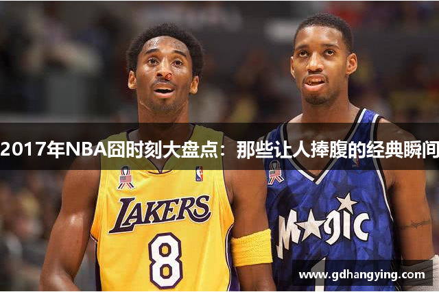 2017年NBA囧时刻大盘点：那些让人捧腹的经典瞬间