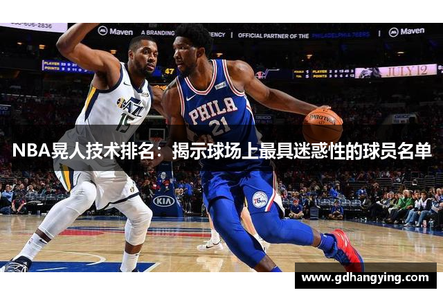 NBA晃人技术排名：揭示球场上最具迷惑性的球员名单