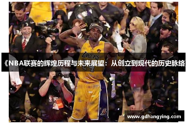 《NBA联赛的辉煌历程与未来展望：从创立到现代的历史脉络》